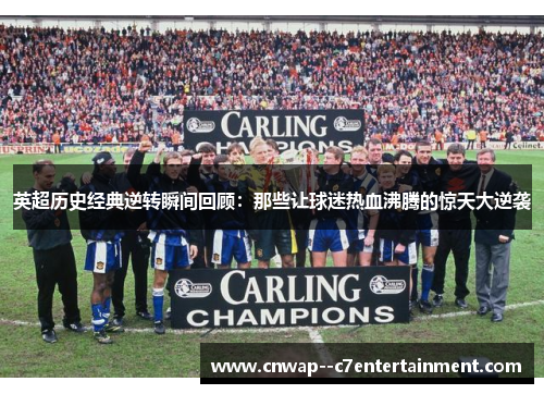 英超历史经典逆转瞬间回顾:那些让球迷热血沸腾的惊天大逆袭 英超历史经典逆转瞬间回顾:那些让球迷热血沸腾的惊天大逆袭