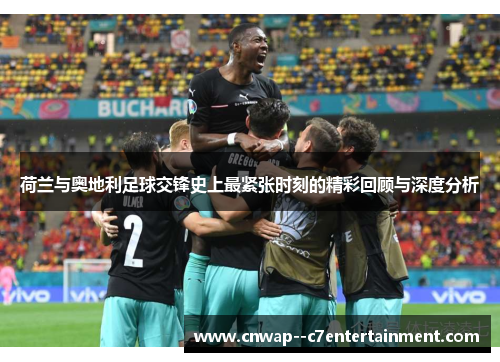 荷兰与奥地利足球交锋史上最紧张时刻的精彩回顾与深度分析