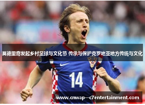 莫德里奇发起乡村足球与文化节 传承与保护克罗地亚地方传统与文化