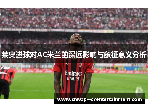 莱奥进球对AC米兰的深远影响与象征意义分析