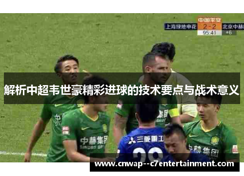 解析中超韦世豪精彩进球的技术要点与战术意义