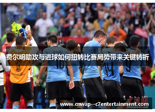 费尔明助攻与进球如何扭转比赛局势带来关键转折