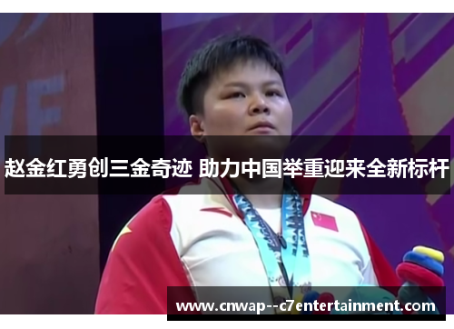 赵金红勇创三金奇迹 助力中国举重迎来全新标杆