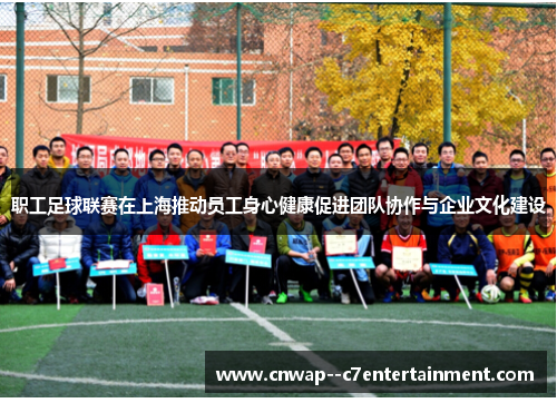 职工足球联赛在上海推动员工身心健康促进团队协作与企业文化建设