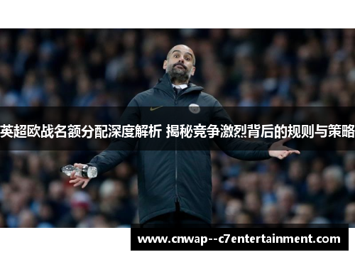 英超欧战名额分配深度解析 揭秘竞争激烈背后的规则与策略