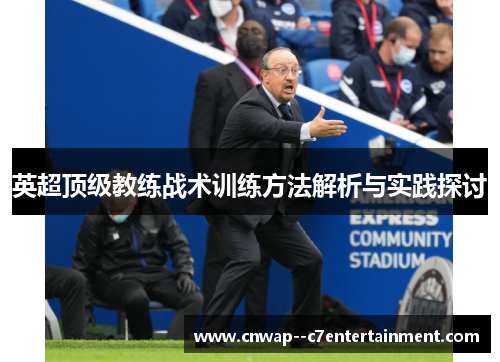 英超顶级教练战术训练方法解析与实践探讨