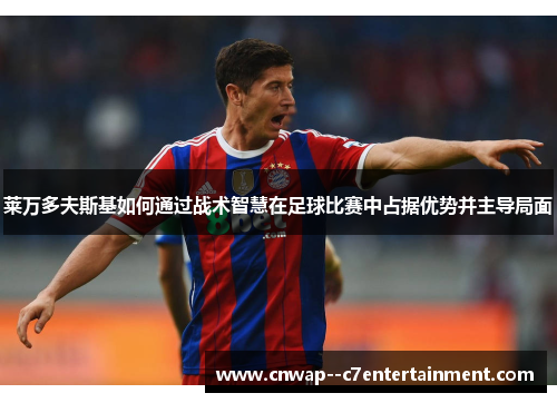 莱万多夫斯基如何通过战术智慧在足球比赛中占据优势并主导局面