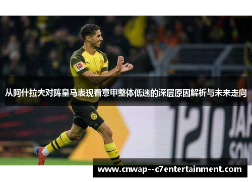 从阿什拉夫对阵皇马表现看意甲整体低迷的深层原因解析与未来走向