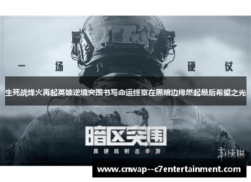 生死战烽火再起英雄逆境突围书写命运终章在黑暗边缘燃起最后希望之光