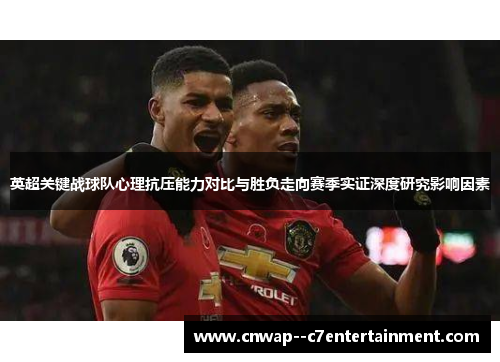 英超关键战球队心理抗压能力对比与胜负走向赛季实证深度研究影响因素