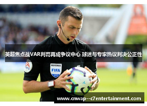 英超焦点战VAR判罚再成争议中心 球迷与专家热议判决公正性