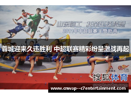 蓉城迎来久违胜利 中超联赛精彩纷呈激战再起 蓉城迎来久违胜利 中超联赛精彩纷呈激战再起