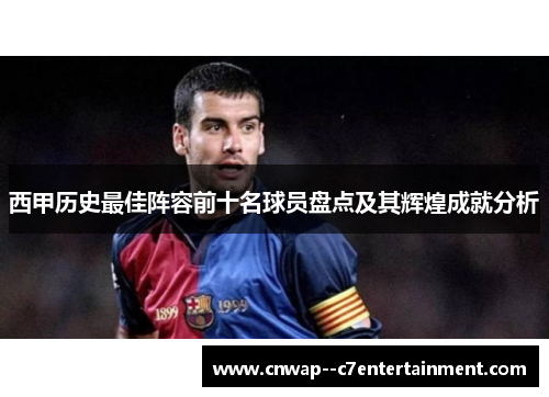 西甲历史最佳阵容前十名球员盘点及其辉煌成就分析 西甲历史最佳阵容前十名球员盘点及其辉煌成就分析