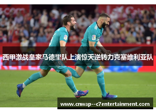 西甲激战皇家马德里队上演惊天逆转力克塞维利亚队 西甲激战皇家马德里队上演惊天逆转力克塞维利亚队