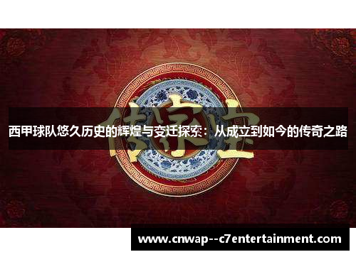 西甲球队悠久历史的辉煌与变迁探索：从成立到如今的传奇之路
