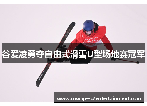 谷爱凌勇夺自由式滑雪U型场地赛冠军 谷爱凌勇夺自由式滑雪U型场地赛冠军