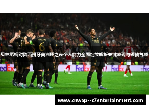 贝林厄姆对阵西班牙美洲杯之夜个人能力全面绽放解析关键表现与领袖气质 贝林厄姆对阵西班牙美洲杯之夜个人能力全面绽放解析关键表现与领袖气质