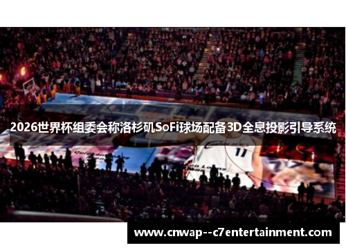 2026世界杯组委会称洛杉矶SoFi球场配备3D全息投影引导系统