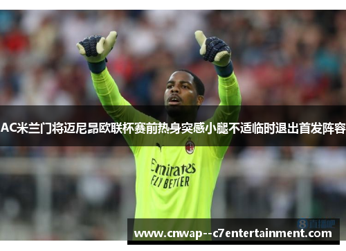 AC米兰门将迈尼昂欧联杯赛前热身突感小腿不适临时退出首发阵容