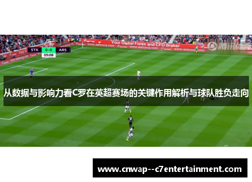 从数据与影响力看C罗在英超赛场的关键作用解析与球队胜负走向