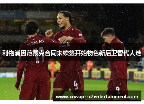 利物浦因范戴克合同未续签开始物色新后卫替代人选