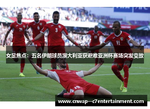 女足焦点:五名伊朗球员澳大利亚获避难亚洲杯赛场突发变故 女足焦点:五名伊朗球员澳大利亚获避难亚洲杯赛场突发变故