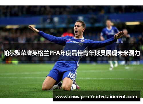 帕尔默荣膺英格兰PFA年度最佳青年球员展现未来潜力
