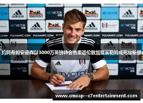 约阿希姆安德森以3000万英镑转会费重返伦敦加盟富勒姆成死敌新援