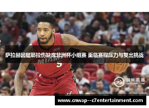 萨拉赫因腿筋拉伤缺席非洲杯小组赛 面临赛程压力与复出挑战 萨拉赫因腿筋拉伤缺席非洲杯小组赛 面临赛程压力与复出挑战