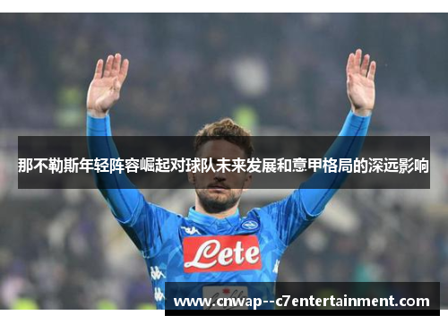 那不勒斯年轻阵容崛起对球队未来发展和意甲格局的深远影响