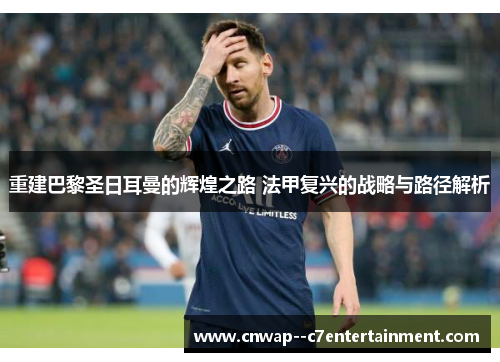 重建巴黎圣日耳曼的辉煌之路 法甲复兴的战略与路径解析