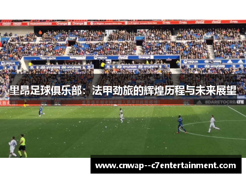 里昂足球俱乐部：法甲劲旅的辉煌历程与未来展望