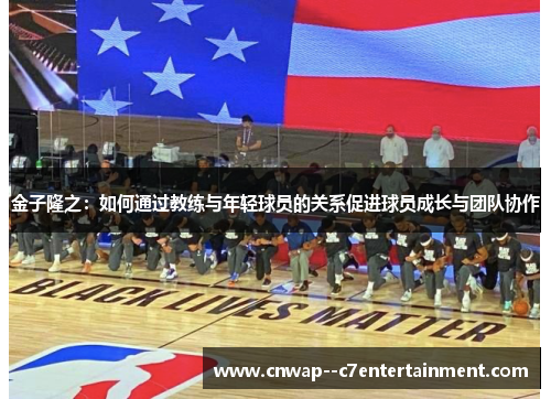 金子隆之：如何通过教练与年轻球员的关系促进球员成长与团队协作