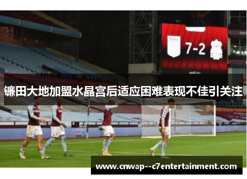 镰田大地加盟水晶宫后适应困难表现不佳引关注