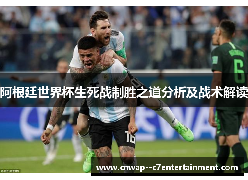 阿根廷世界杯生死战制胜之道分析及战术解读