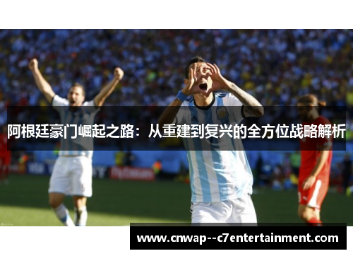 阿根廷豪门崛起之路：从重建到复兴的全方位战略解析