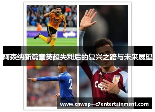 阿森纳新篇章英超失利后的复兴之路与未来展望