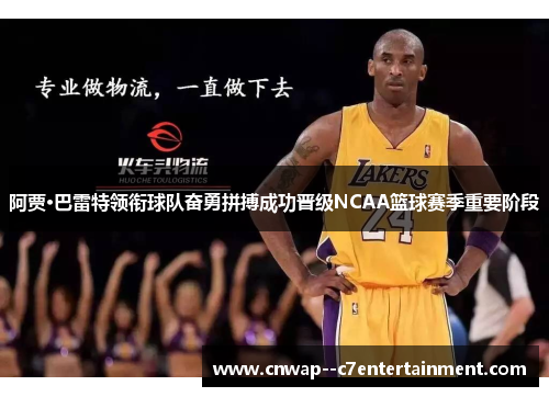 阿贾·巴雷特领衔球队奋勇拼搏成功晋级NCAA篮球赛季重要阶段
