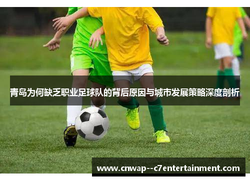 青岛为何缺乏职业足球队的背后原因与城市发展策略深度剖析