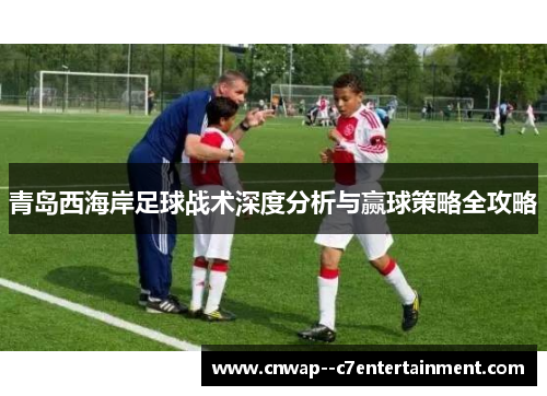 青岛西海岸足球战术深度分析与赢球策略全攻略