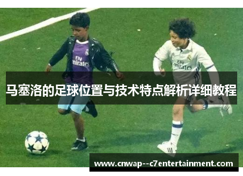 马塞洛的足球位置与技术特点解析详细教程