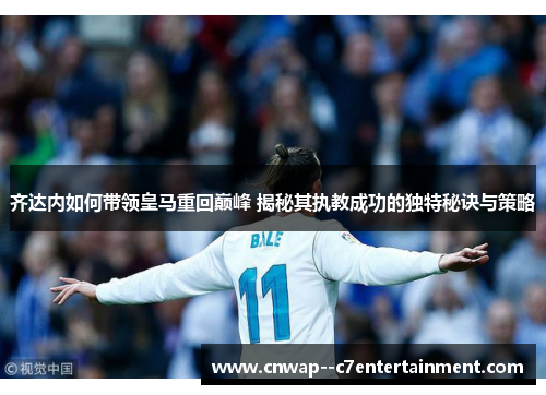 齐达内如何带领皇马重回巅峰 揭秘其执教成功的独特秘诀与策略