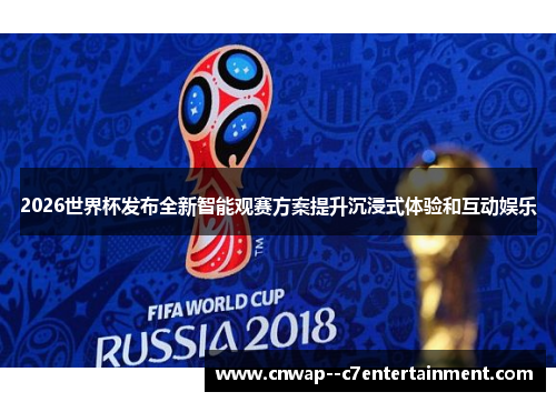 2026世界杯发布全新智能观赛方案提升沉浸式体验和互动娱乐 2026世界杯发布全新智能观赛方案提升沉浸式体验和互动娱乐