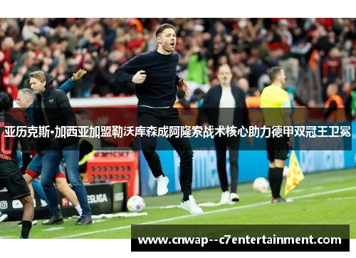 亚历克斯·加西亚加盟勒沃库森成阿隆索战术核心助力德甲双冠王卫冕