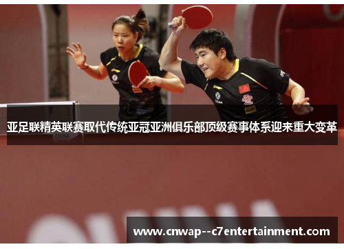 亚足联精英联赛取代传统亚冠亚洲俱乐部顶级赛事体系迎来重大变革