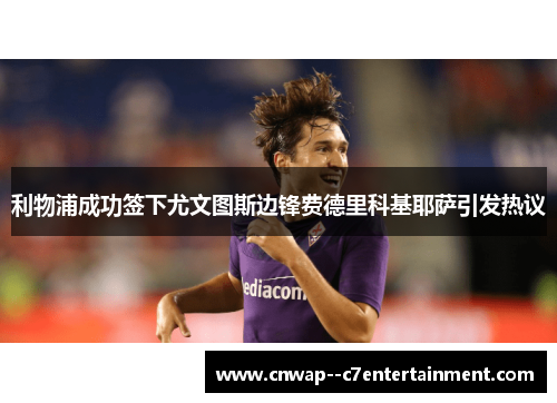 利物浦成功签下尤文图斯边锋费德里科基耶萨引发热议