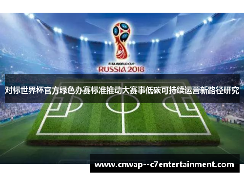对标世界杯官方绿色办赛标准推动大赛事低碳可持续运营新路径研究
