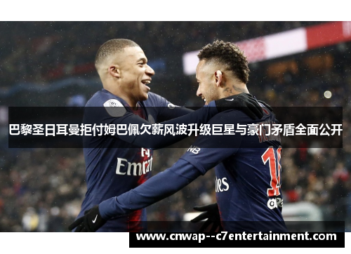 巴黎圣日耳曼拒付姆巴佩欠薪风波升级巨星与豪门矛盾全面公开