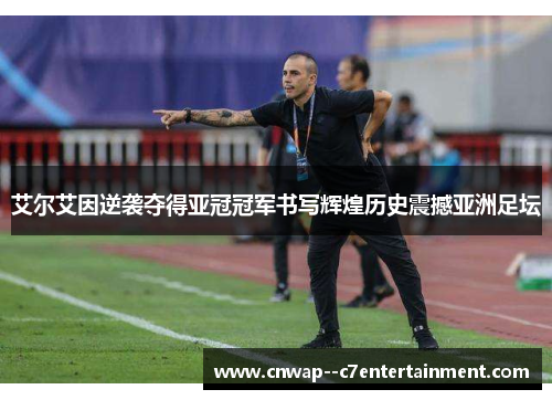 艾尔艾因逆袭夺得亚冠冠军书写辉煌历史震撼亚洲足坛