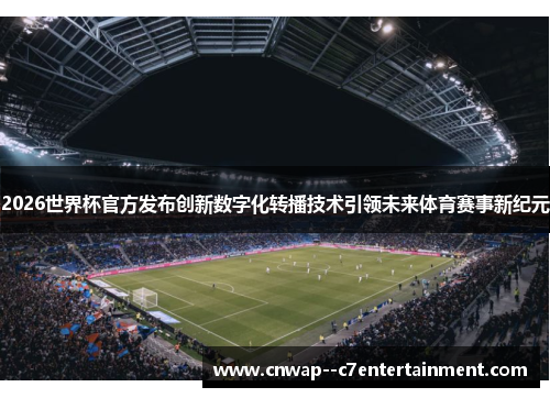 2026世界杯官方发布创新数字化转播技术引领未来体育赛事新纪元 2026世界杯官方发布创新数字化转播技术引领未来体育赛事新纪元
